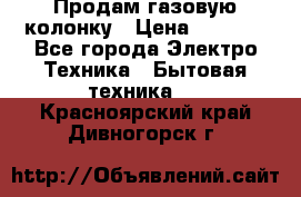 Продам газовую колонку › Цена ­ 3 000 - Все города Электро-Техника » Бытовая техника   . Красноярский край,Дивногорск г.